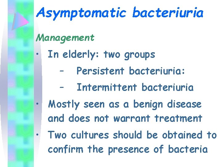 Asymptomatic bacteriuria Management • In elderly: two groups – Persistent bacteriuria: – Intermittent bacteriuria