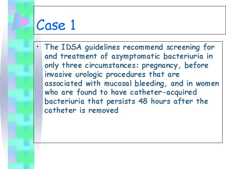 Case 1 • The IDSA guidelines recommend screening for and treatment of asymptomatic bacteriuria