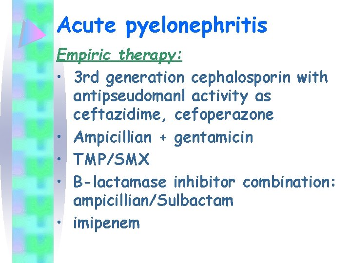 Acute pyelonephritis Empiric therapy: • 3 rd generation cephalosporin with antipseudomanl activity as ceftazidime,