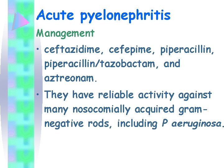 Acute pyelonephritis Management • ceftazidime, cefepime, piperacillin/tazobactam, and aztreonam. • They have reliable activity