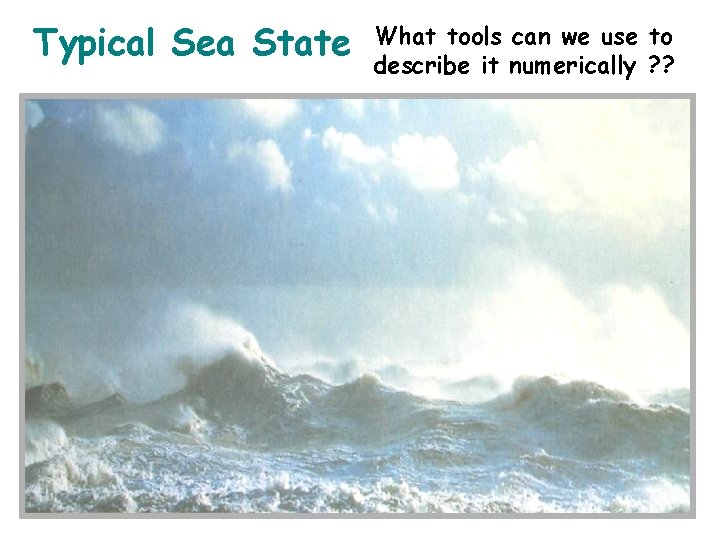 Typical Sea State What tools can we use to describe it numerically ? ?
