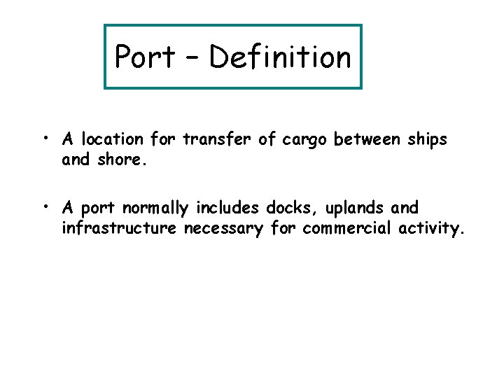 Port – Definition • A location for transfer of cargo between ships and shore.