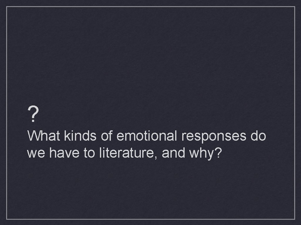 ? What kinds of emotional responses do we have to literature, and why? 