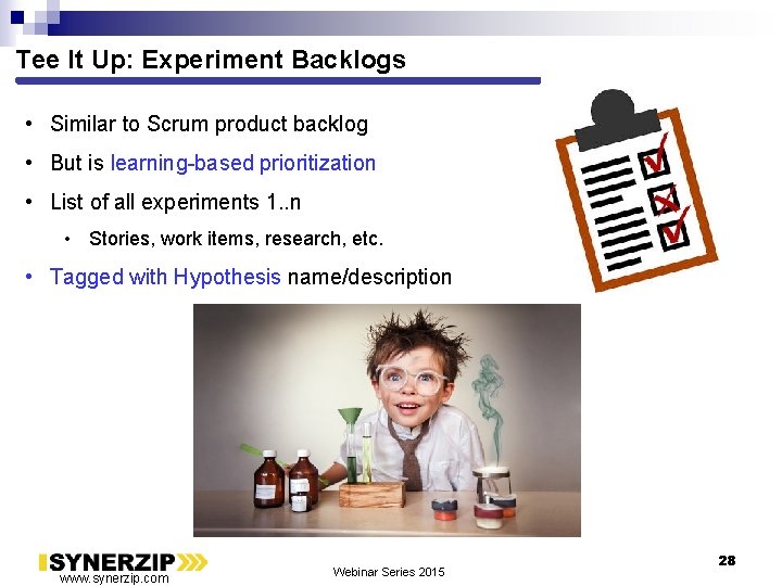 Tee It Up: Experiment Backlogs • Similar to Scrum product backlog • But is