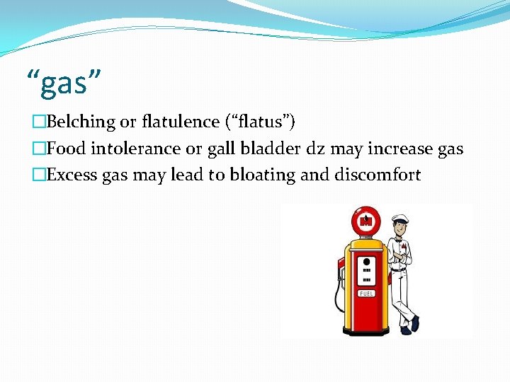 “gas” �Belching or flatulence (“flatus”) �Food intolerance or gall bladder dz may increase gas