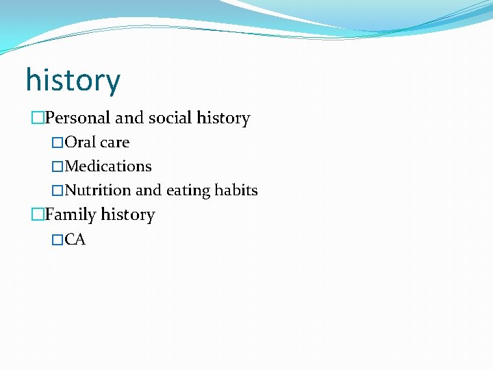 history �Personal and social history �Oral care �Medications �Nutrition and eating habits �Family history