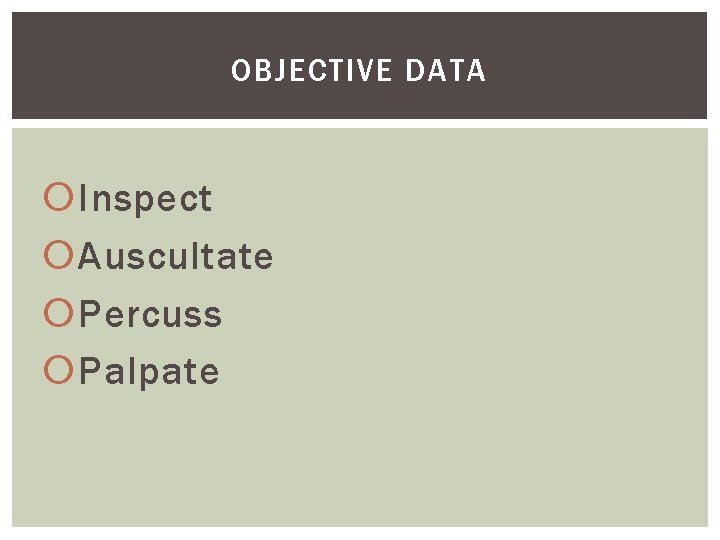 OBJECTIVE DATA Inspect Auscultate Percuss Palpate 