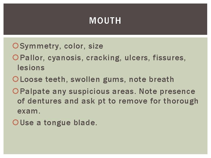 MOUTH Symmetry, color, size Pallor, cyanosis, cracking, ulcers, fissures, lesions Loose teeth, swollen gums,