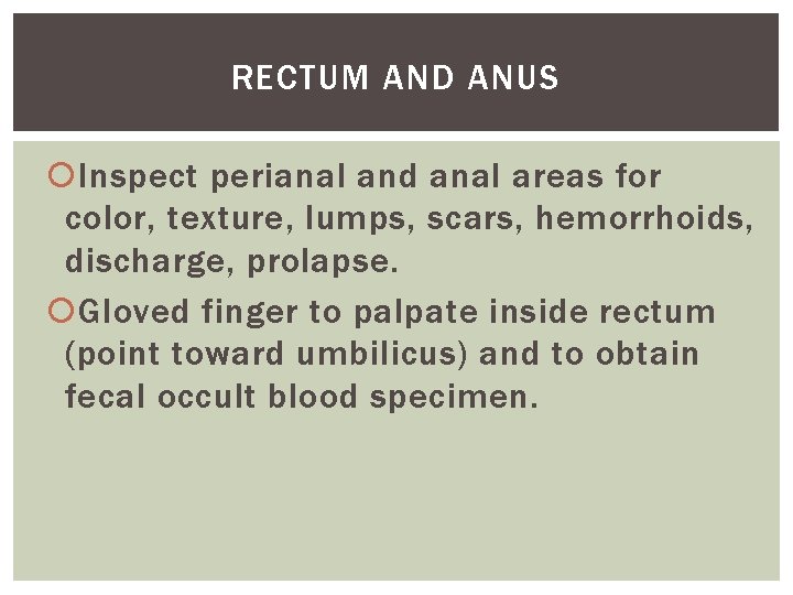 RECTUM AND ANUS Inspect perianal and anal areas for color, texture, lumps, scars, hemorrhoids,