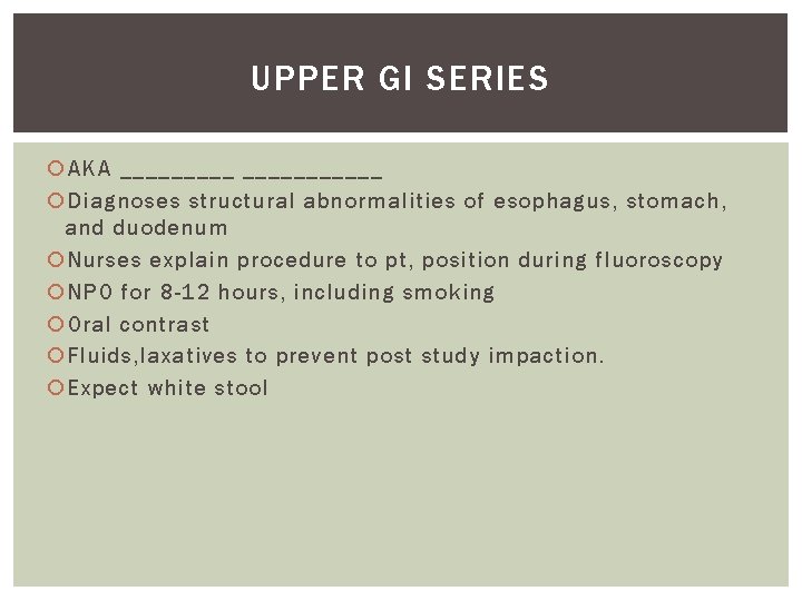 UPPER GI SERIES AKA ___________ Diagnoses structural abnormalities of esophagus, stomach, and duodenum Nurses