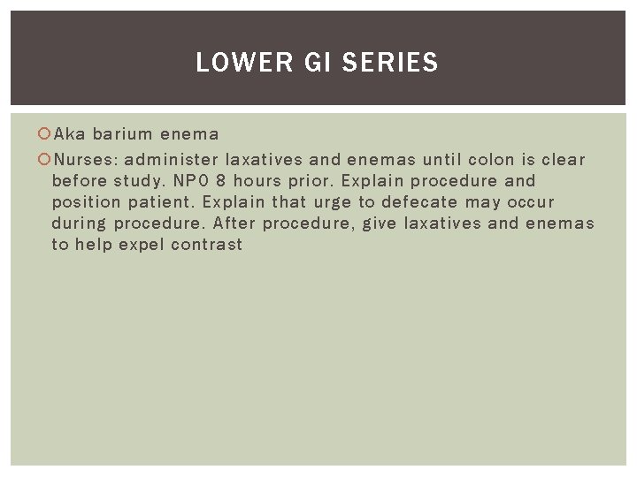 LOWER GI SERIES Aka barium enema Nurses: administer laxatives and enemas until colon is
