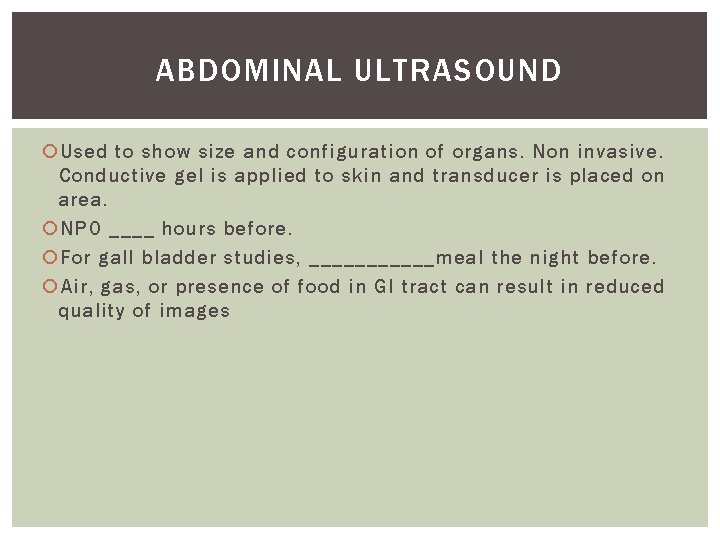 ABDOMINAL ULTRASOUND Used to show size and configuration of organs. Non invasive. Conductive gel
