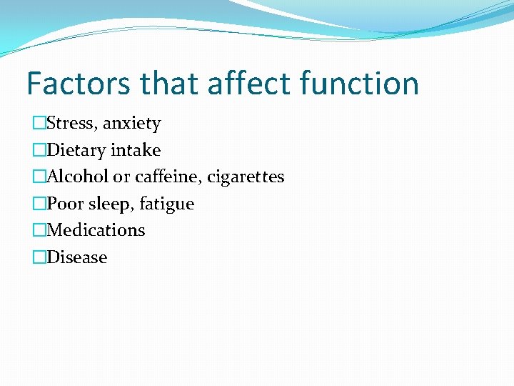 Factors that affect function �Stress, anxiety �Dietary intake �Alcohol or caffeine, cigarettes �Poor sleep,
