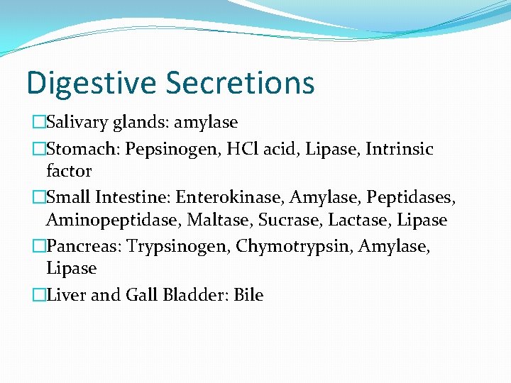 Digestive Secretions �Salivary glands: amylase �Stomach: Pepsinogen, HCl acid, Lipase, Intrinsic factor �Small Intestine: