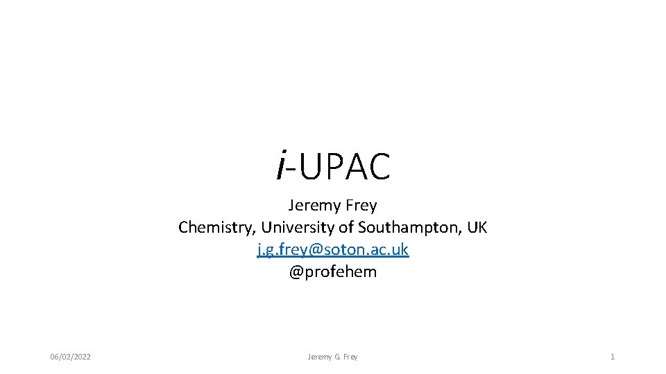 i-UPAC Jeremy Frey Chemistry, University of Southampton, UK j. g. frey@soton. ac. uk @profehem