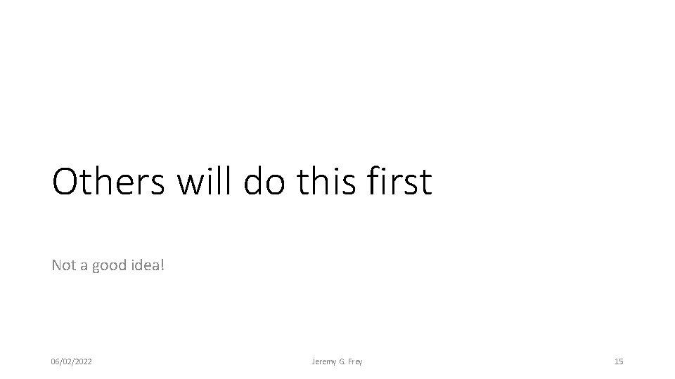 Others will do this first Not a good idea! 06/02/2022 Jeremy G. Frey 15