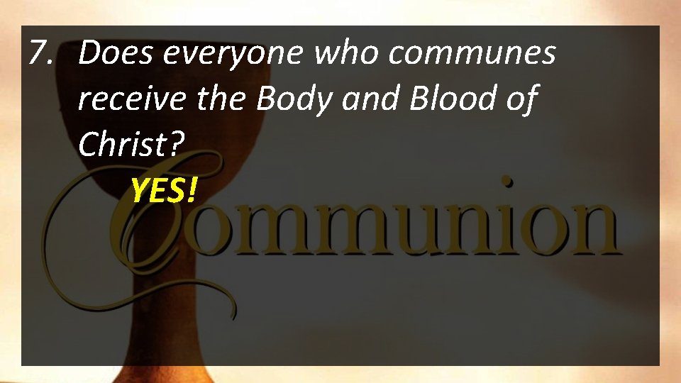 7. Does everyone who communes receive the Body and Blood of Christ? YES! 