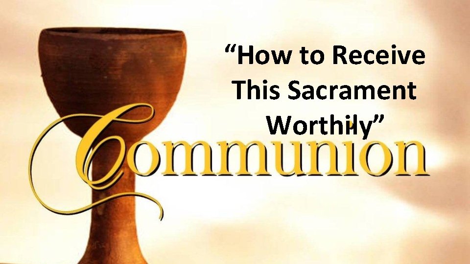 “How to Receive This Sacrament Worthily” 