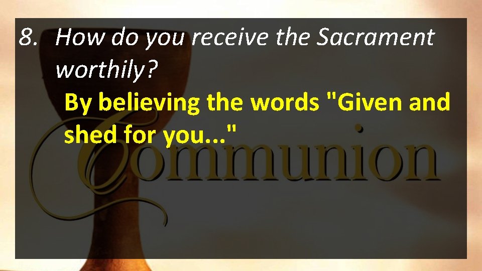 8. How do you receive the Sacrament worthily? By believing the words "Given and