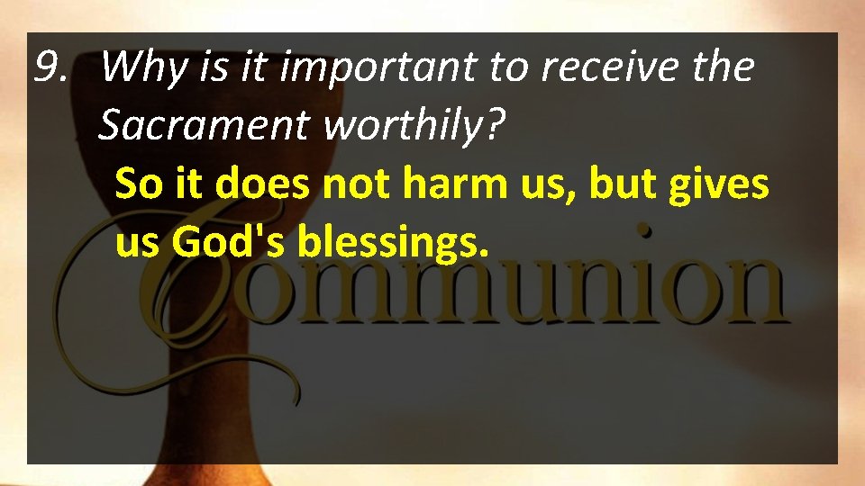 9. Why is it important to receive the Sacrament worthily? So it does not