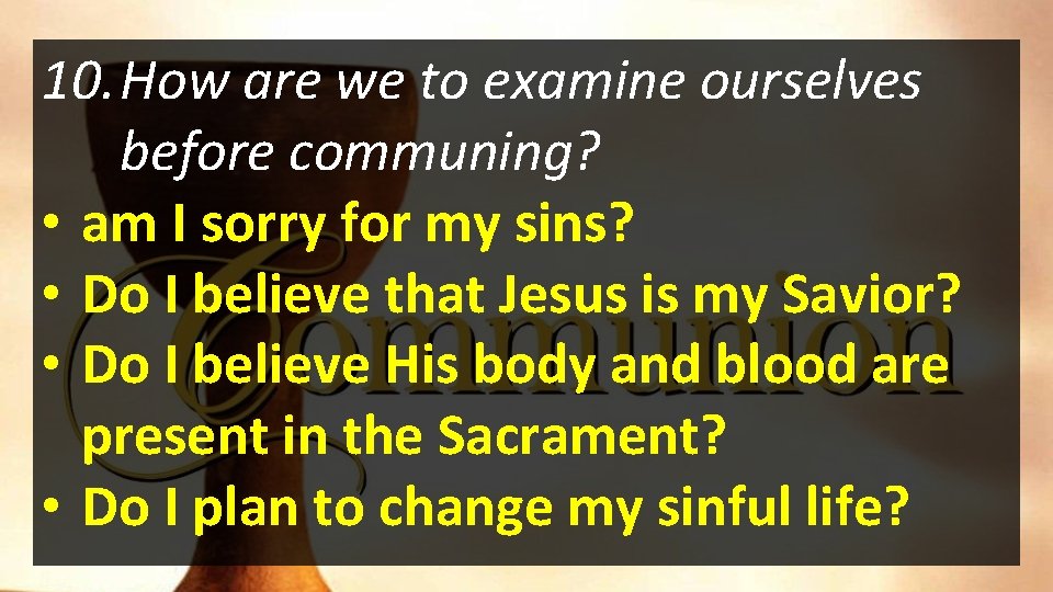 10. How are we to examine ourselves before communing? • am I sorry for