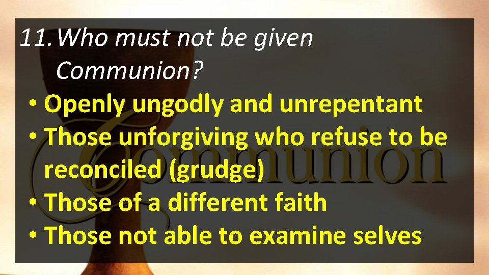 11. Who must not be given Communion? • Openly ungodly and unrepentant • Those