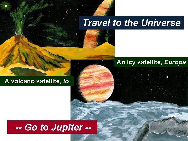 Travel to the Universe An icy satellite, Europa A volcano satellite, Io -- Go