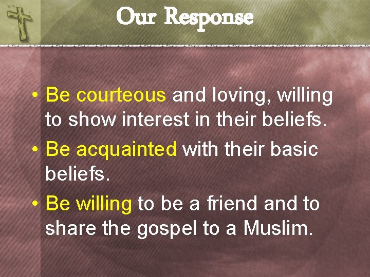 Our Response • Be courteous and loving, willing to show interest in their beliefs.