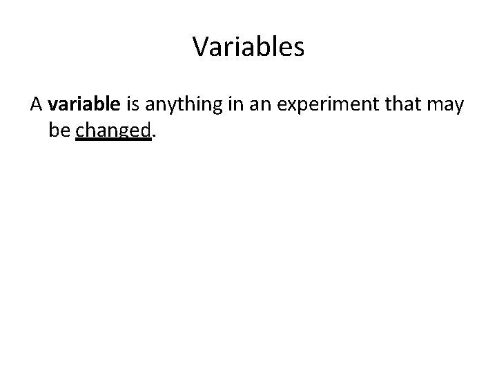 Variables A variable is anything in an experiment that may be changed. 