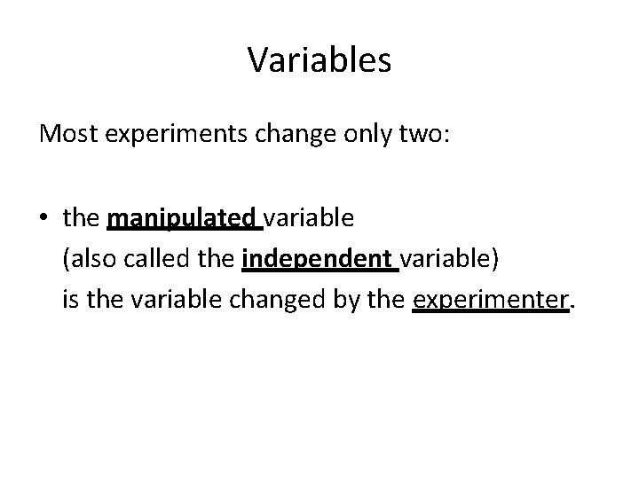 Variables Most experiments change only two: • the manipulated variable (also called the independent