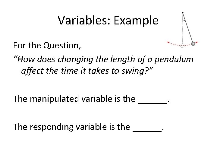 Variables: Example For the Question, “How does changing the length of a pendulum affect