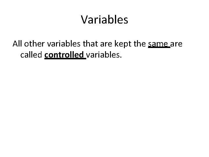 Variables All other variables that are kept the same are called controlled variables. 