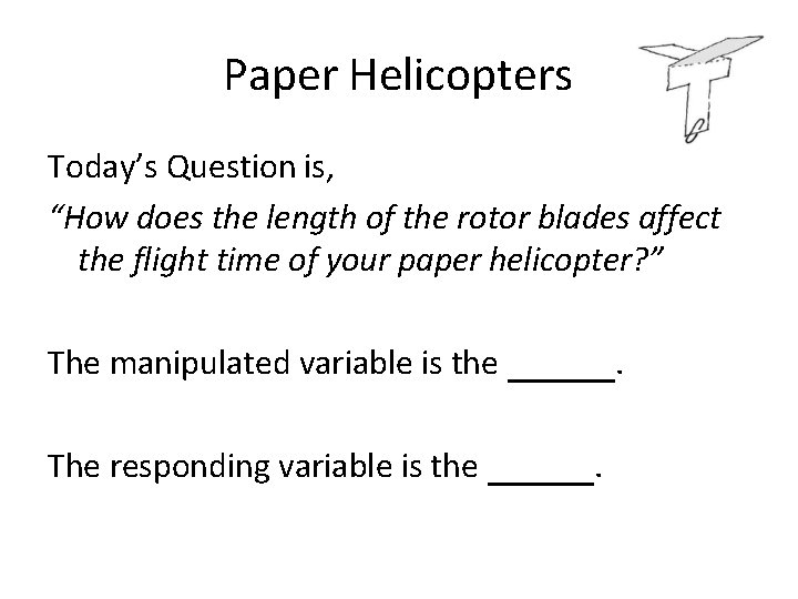Paper Helicopters Today’s Question is, “How does the length of the rotor blades affect