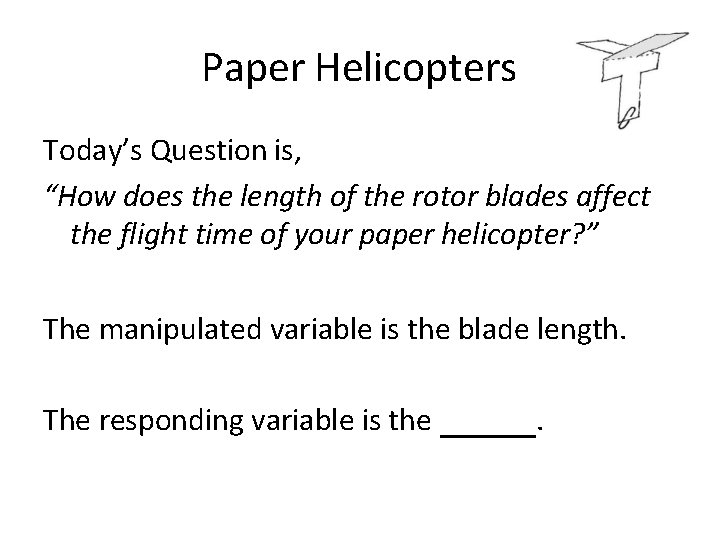 Paper Helicopters Today’s Question is, “How does the length of the rotor blades affect