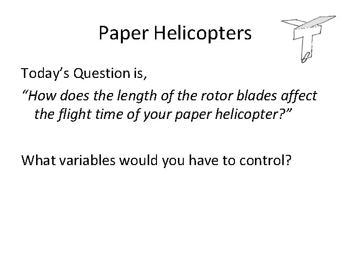 Paper Helicopters Today’s Question is, “How does the length of the rotor blades affect