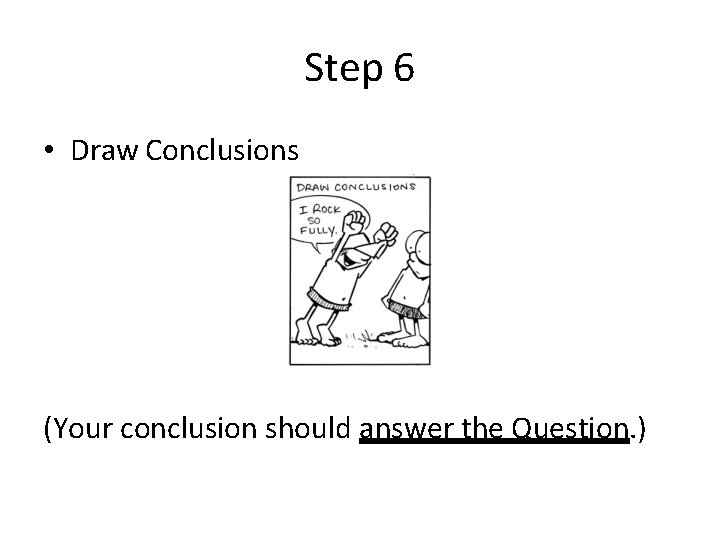 Step 6 • Draw Conclusions (Your conclusion should answer the Question. ) 