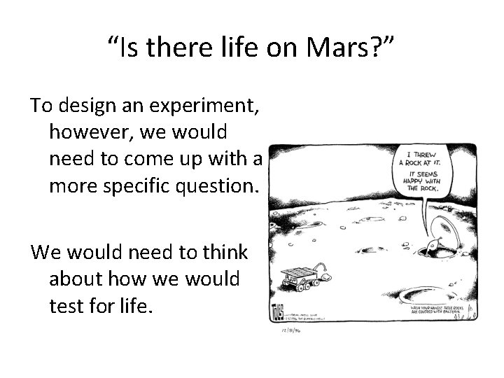 “Is there life on Mars? ” To design an experiment, however, we would need