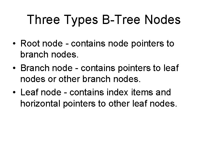 Three Types B-Tree Nodes • Root node - contains node pointers to branch nodes.