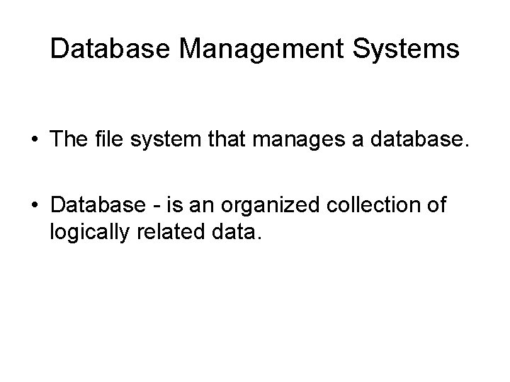 Database Management Systems • The file system that manages a database. • Database -