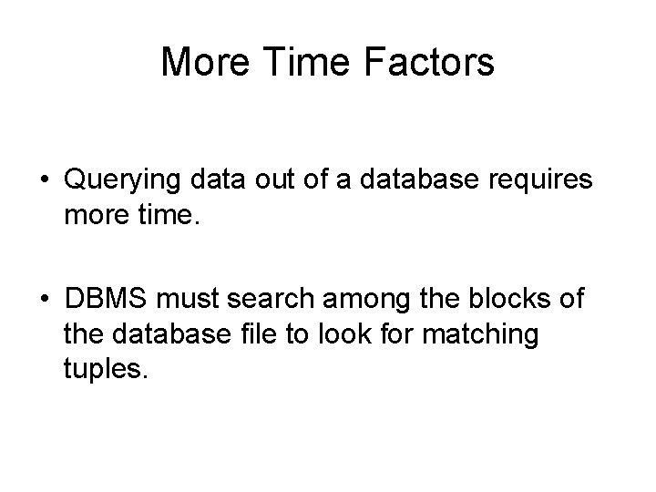 More Time Factors • Querying data out of a database requires more time. •