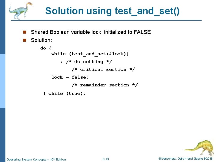 Solution using test_and_set() n Shared Boolean variable lock, initialized to FALSE n Solution: do