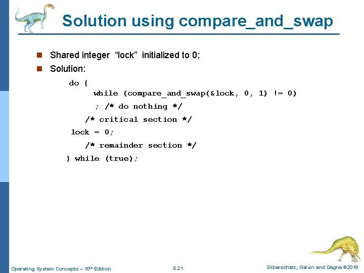 Solution using compare_and_swap n Shared integer “lock” initialized to 0; n Solution: do {