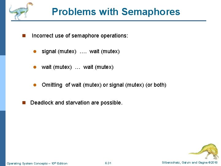 Problems with Semaphores n Incorrect use of semaphore operations: l signal (mutex) …. wait