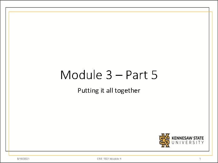 Module 3 – Part 5 Putting it all together 9/15/2021 CSE 1321 Module 4
