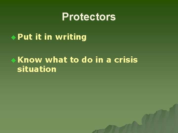 Protectors u Put it in writing u Know what to do in a crisis