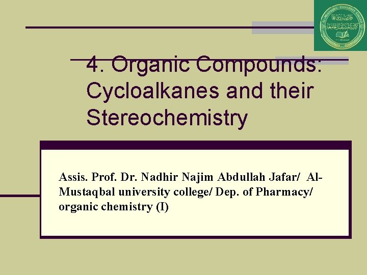 4. Organic Compounds: Cycloalkanes and their Stereochemistry Assis. Prof. Dr. Nadhir Najim Abdullah Jafar/