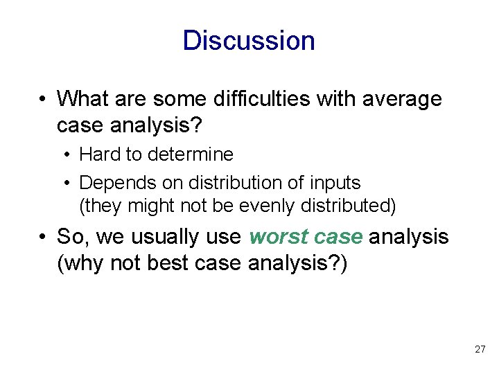 Discussion • What are some difficulties with average case analysis? • Hard to determine Discussion • What are some difficulties with average case analysis? • Hard to determine