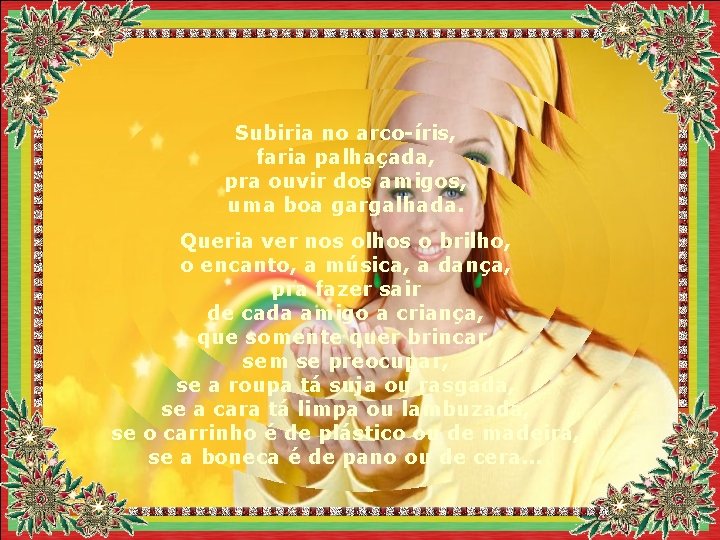Subiria no arco-íris, faria palhaçada, pra ouvir dos amigos, uma boa gargalhada. Queria ver