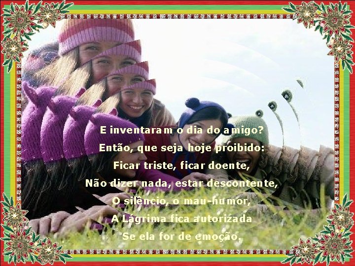 E inventaram o dia do amigo? Então, que seja hoje proibido: Ficar triste, ficar