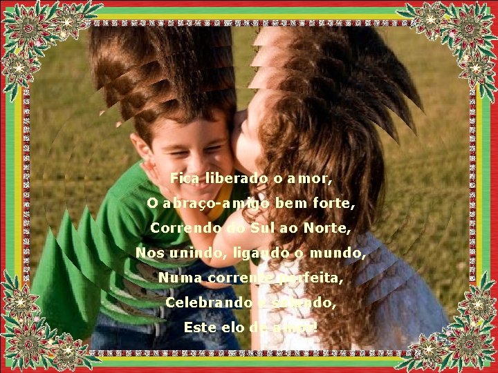 Fica liberado o amor, O abraço-amigo bem forte, Correndo do Sul ao Norte, Nos